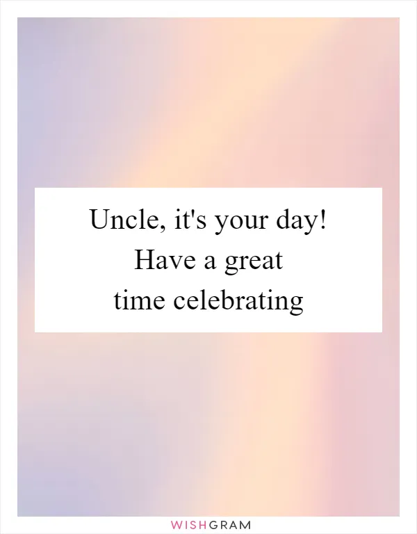 Uncle, it's your day! Have a great time celebrating