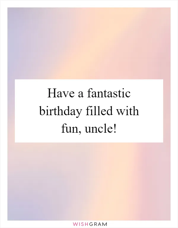 Have a fantastic birthday filled with fun, uncle!