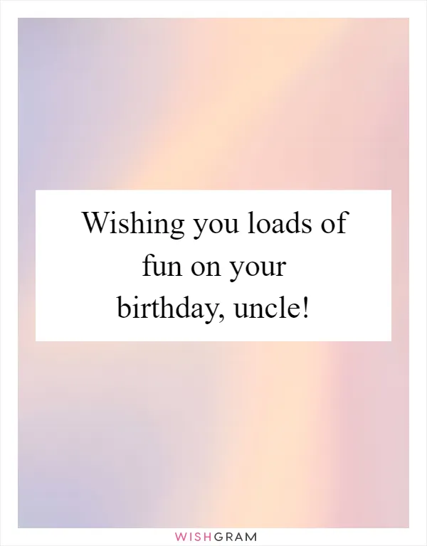 Wishing you loads of fun on your birthday, uncle!