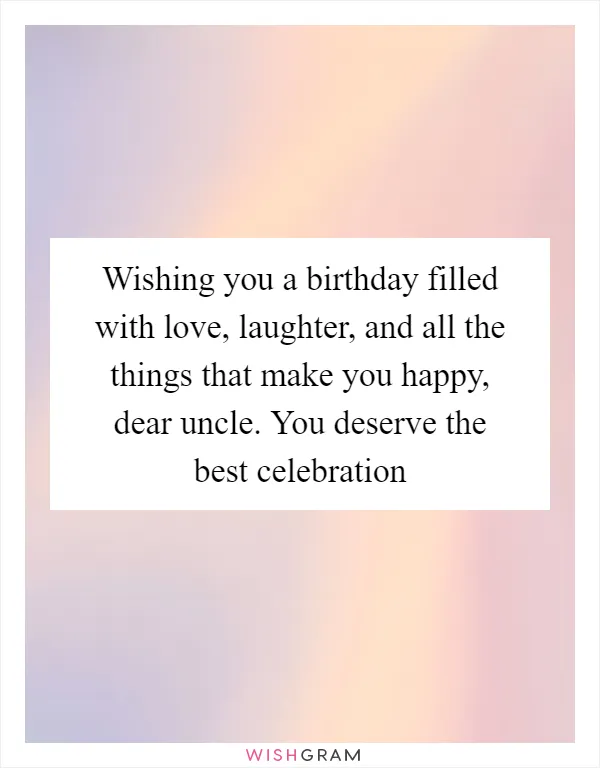 Wishing you a birthday filled with love, laughter, and all the things that make you happy, dear uncle. You deserve the best celebration