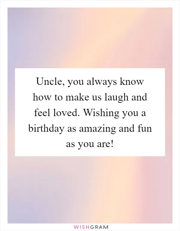 Uncle, you always know how to make us laugh and feel loved. Wishing you a birthday as amazing and fun as you are!