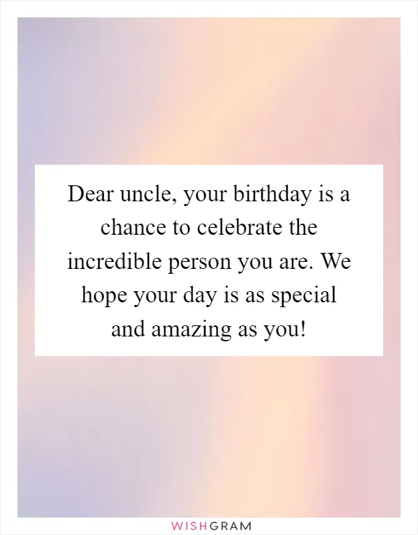 Dear uncle, your birthday is a chance to celebrate the incredible person you are. We hope your day is as special and amazing as you!