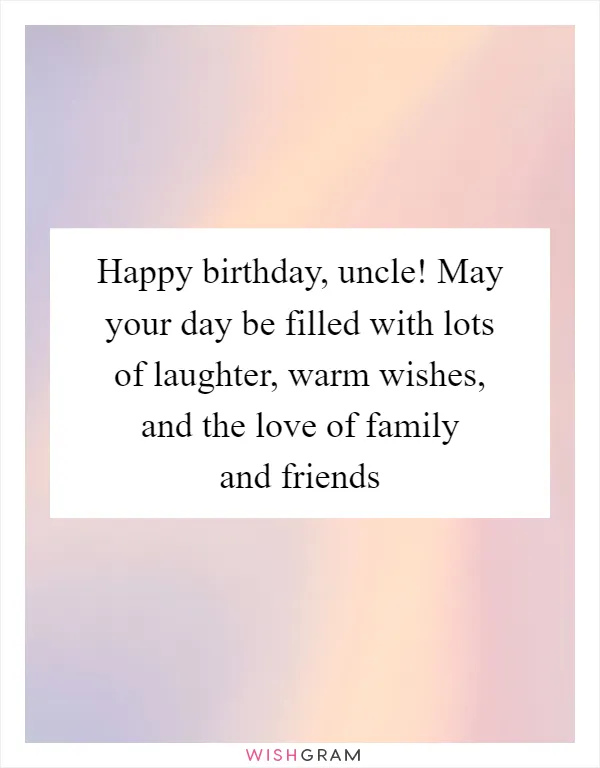 Happy birthday, uncle! May your day be filled with lots of laughter, warm wishes, and the love of family and friends