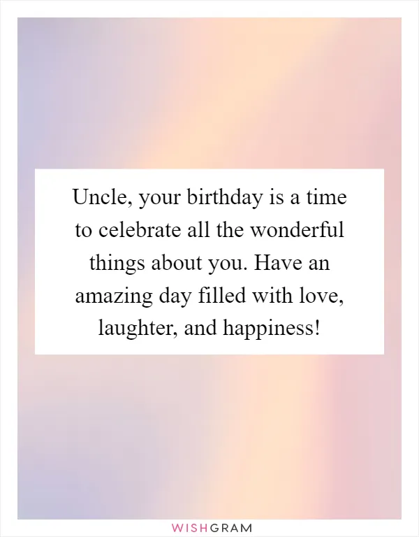 Uncle, your birthday is a time to celebrate all the wonderful things about you. Have an amazing day filled with love, laughter, and happiness!