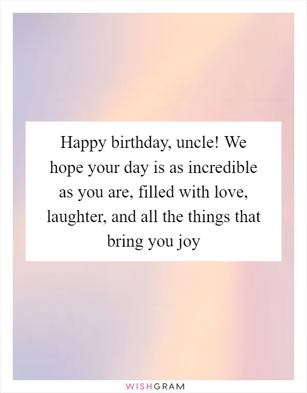 Happy birthday, uncle! We hope your day is as incredible as you are, filled with love, laughter, and all the things that bring you joy