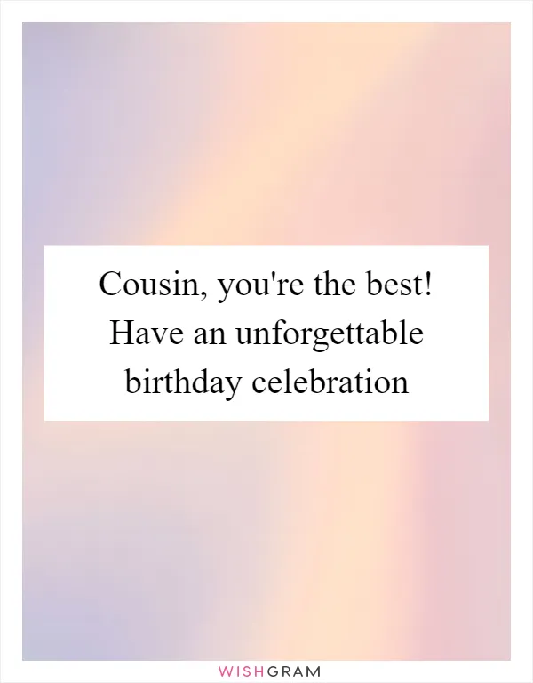 Cousin, you're the best! Have an unforgettable birthday celebration
