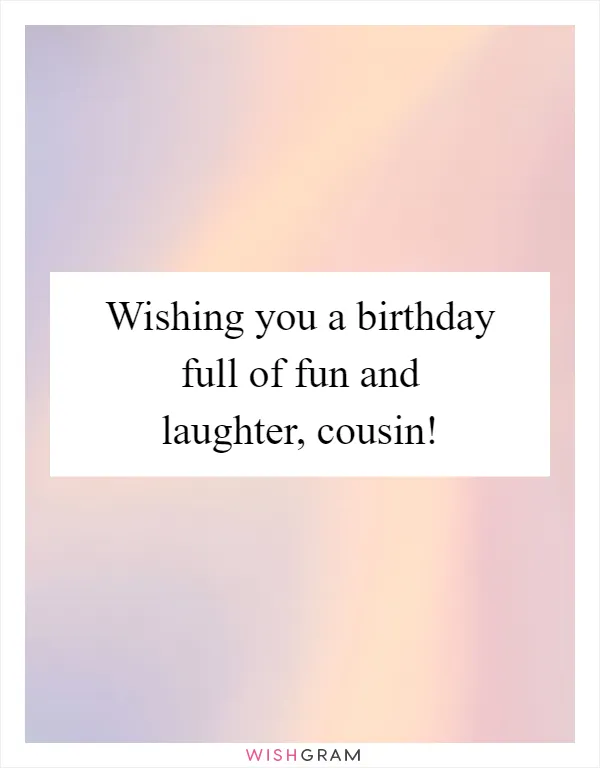 Wishing you a birthday full of fun and laughter, cousin!