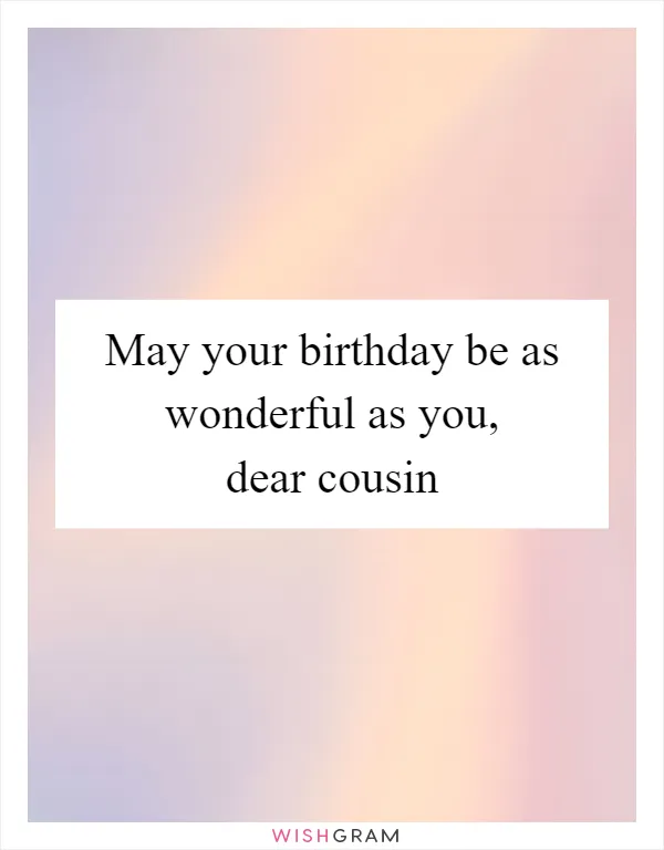 May your birthday be as wonderful as you, dear cousin