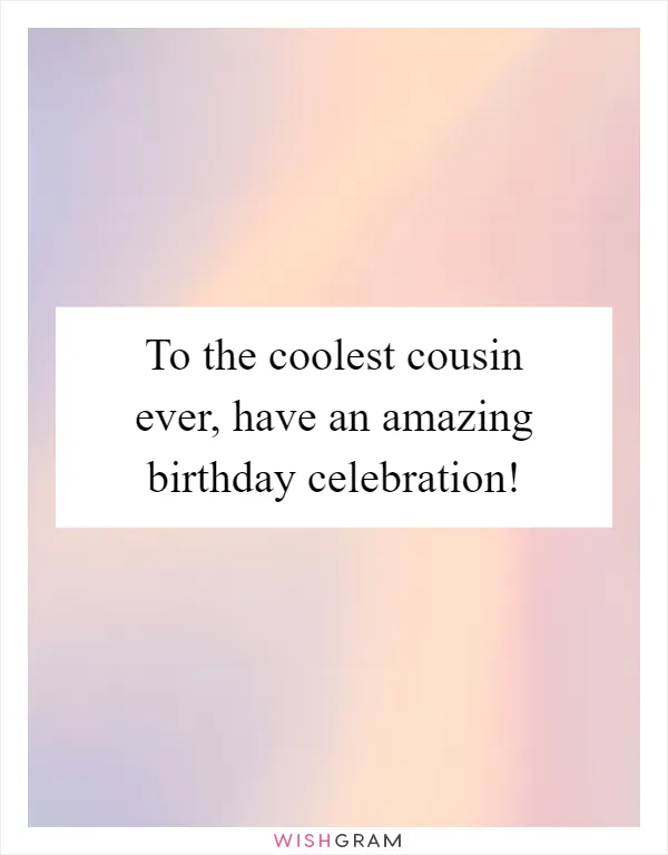 To the coolest cousin ever, have an amazing birthday celebration!