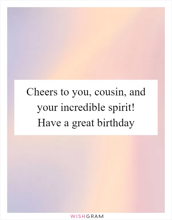 Cheers to you, cousin, and your incredible spirit! Have a great birthday