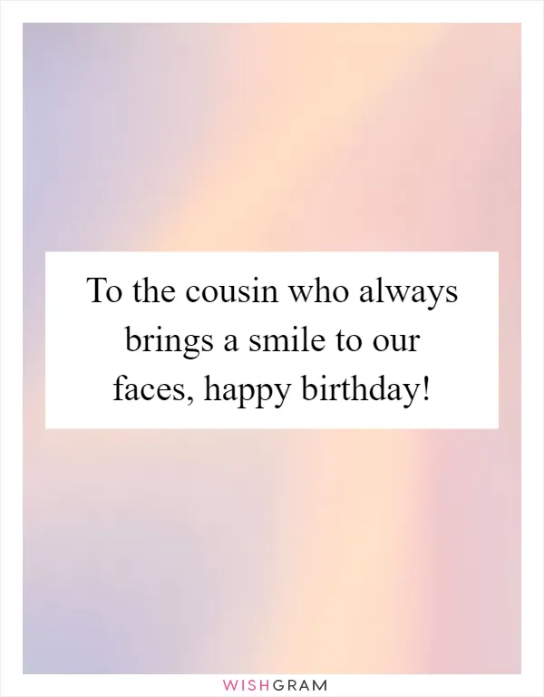 To the cousin who always brings a smile to our faces, happy birthday!