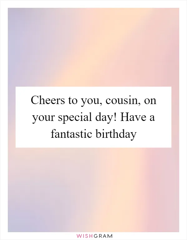 Cheers to you, cousin, on your special day! Have a fantastic birthday