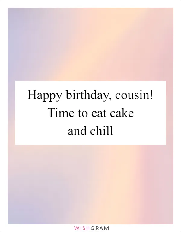 Happy birthday, cousin! Time to eat cake and chill
