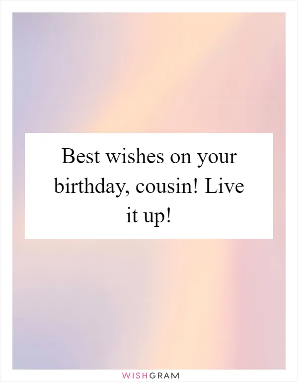 Best wishes on your birthday, cousin! Live it up!