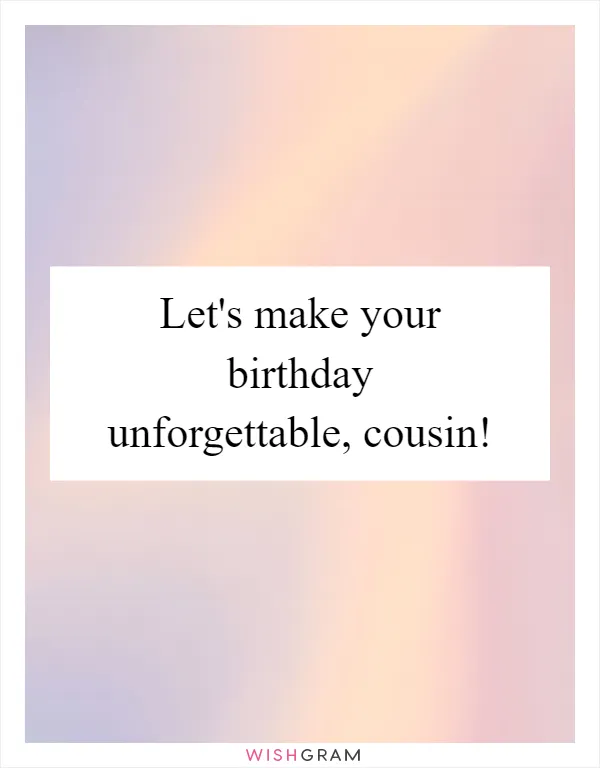 Let's make your birthday unforgettable, cousin!