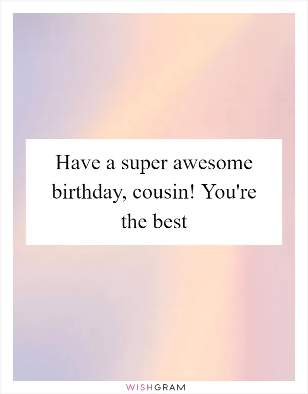 Have a super awesome birthday, cousin! You're the best