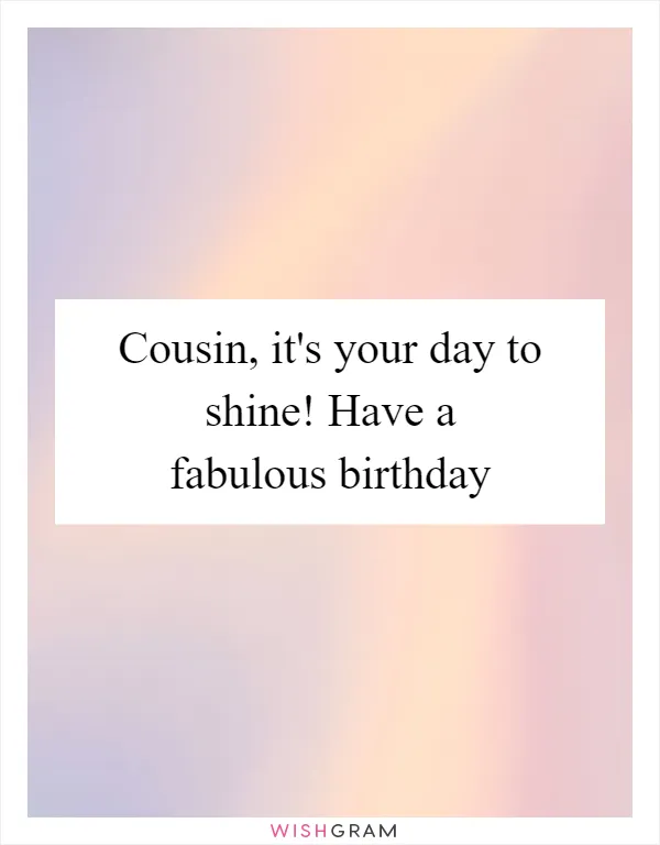 Cousin, it's your day to shine! Have a fabulous birthday