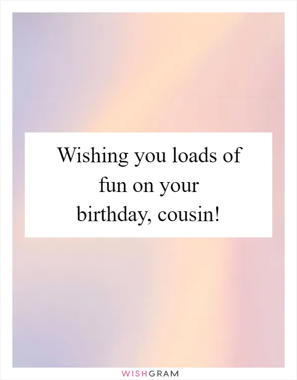 Wishing you loads of fun on your birthday, cousin!