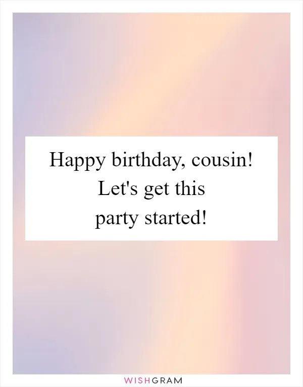 Happy birthday, cousin! Let's get this party started!