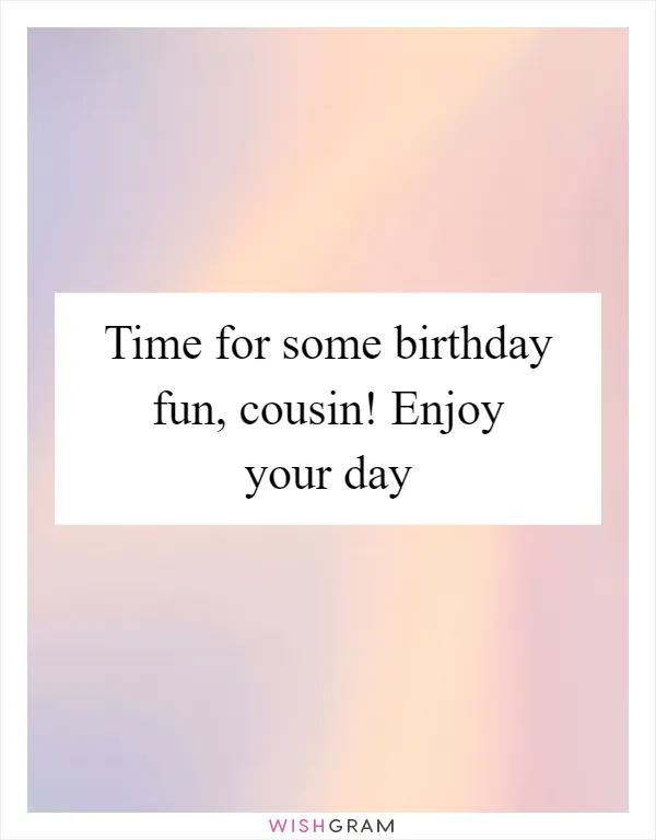 Time for some birthday fun, cousin! Enjoy your day