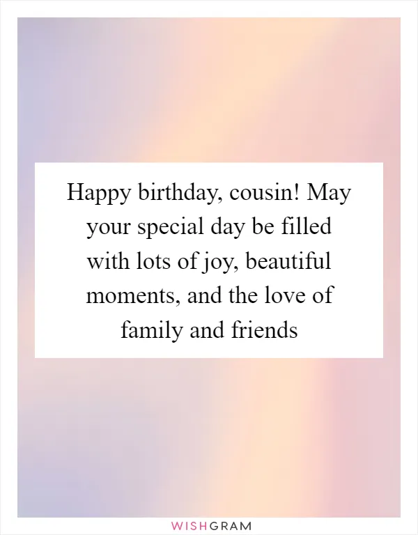 Happy birthday, cousin! May your special day be filled with lots of joy, beautiful moments, and the love of family and friends