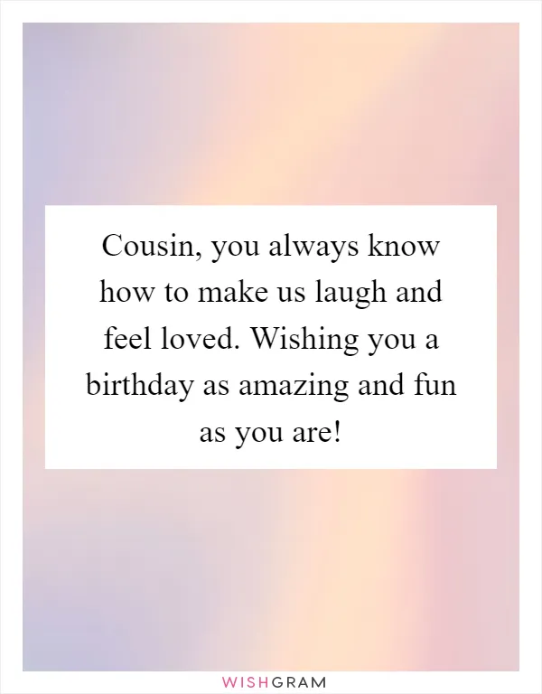 Cousin, you always know how to make us laugh and feel loved. Wishing you a birthday as amazing and fun as you are!