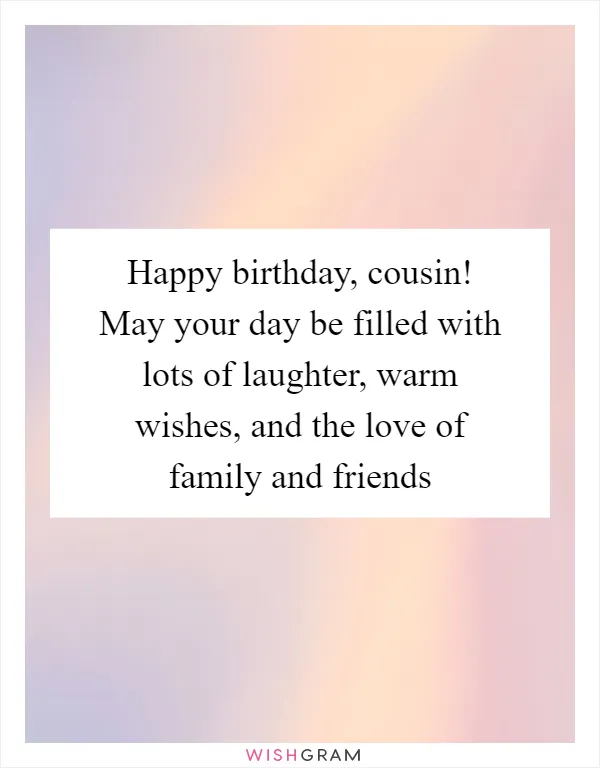 Happy birthday, cousin! May your day be filled with lots of laughter, warm wishes, and the love of family and friends
