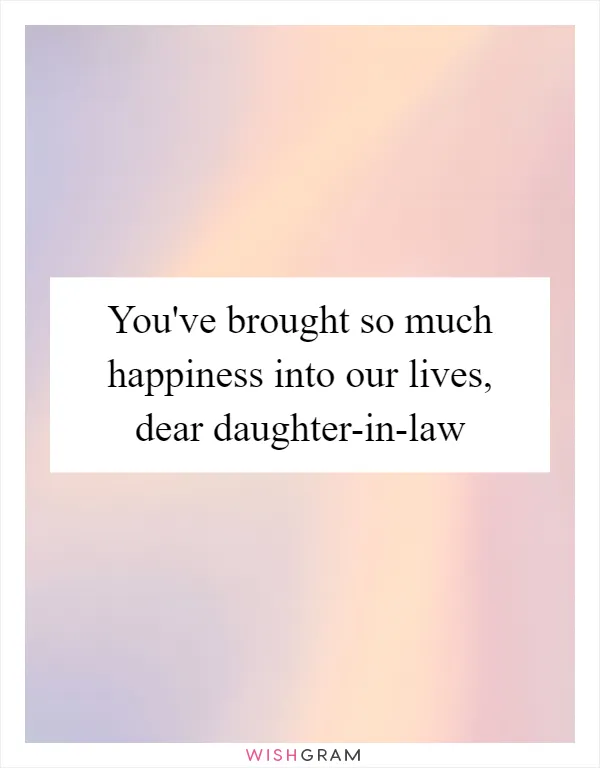 You've brought so much happiness into our lives, dear daughter-in-law