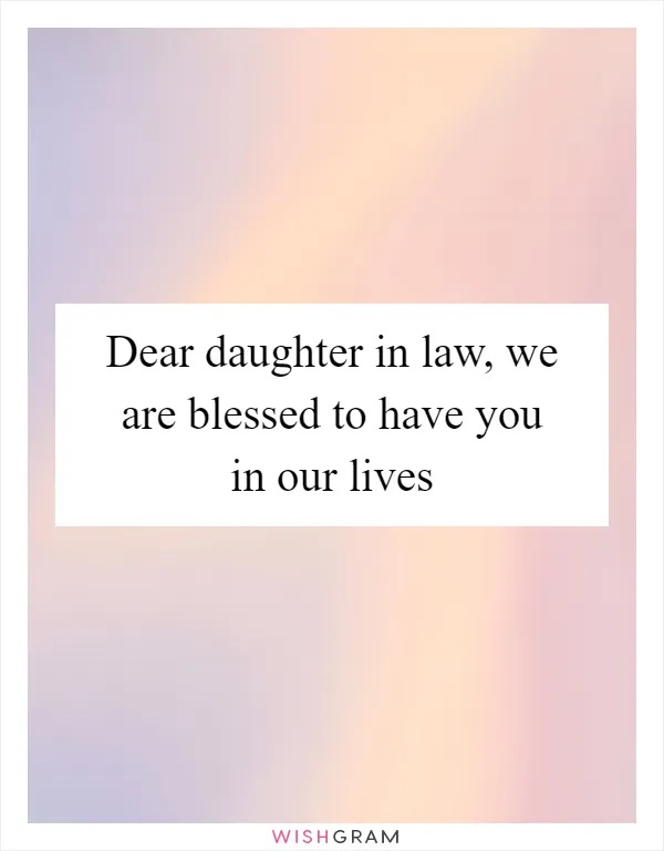 Dear daughter in law, we are blessed to have you in our lives