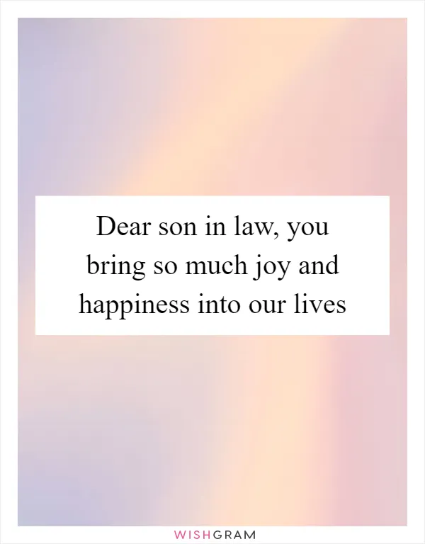 Dear son in law, you bring so much joy and happiness into our lives