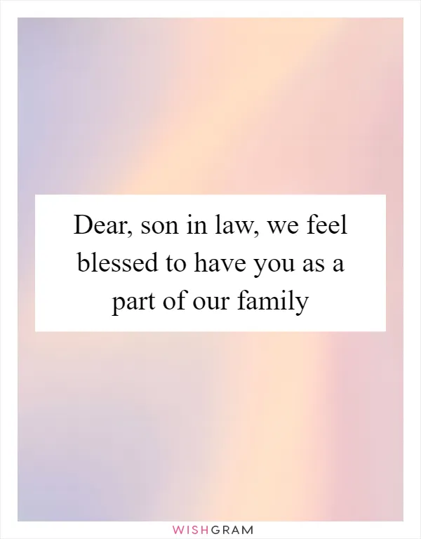 Dear, son in law, we feel blessed to have you as a part of our family
