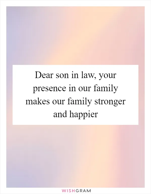Dear son in law, your presence in our family makes our family stronger and happier