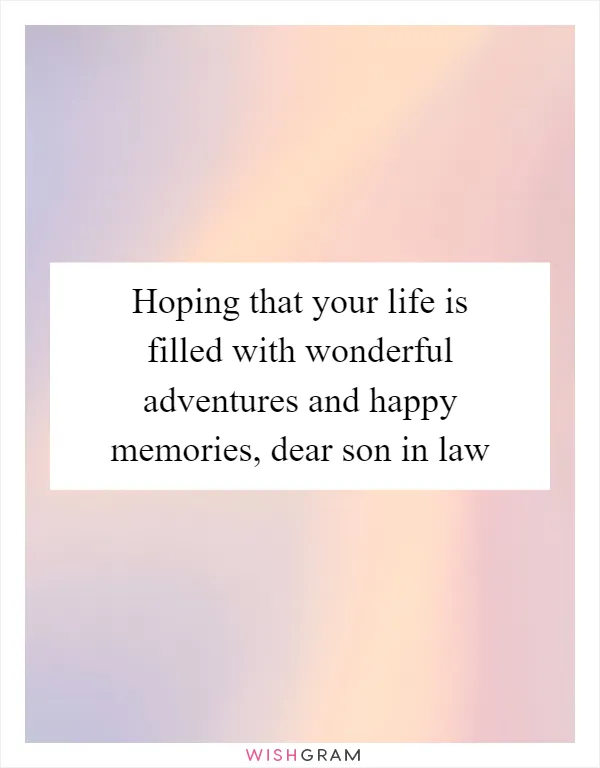 Hoping that your life is filled with wonderful adventures and happy memories, dear son in law