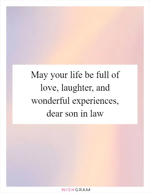 May your life be full of love, laughter, and wonderful experiences, dear son in law