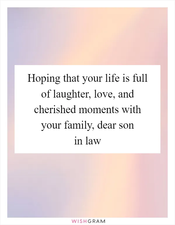Hoping that your life is full of laughter, love, and cherished moments with your family, dear son in law