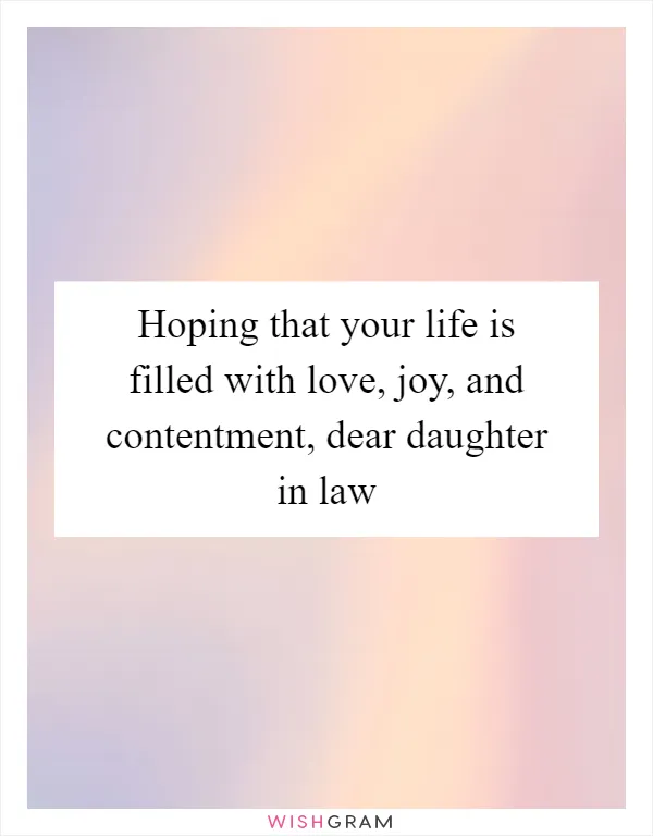 Hoping that your life is filled with love, joy, and contentment, dear daughter in law