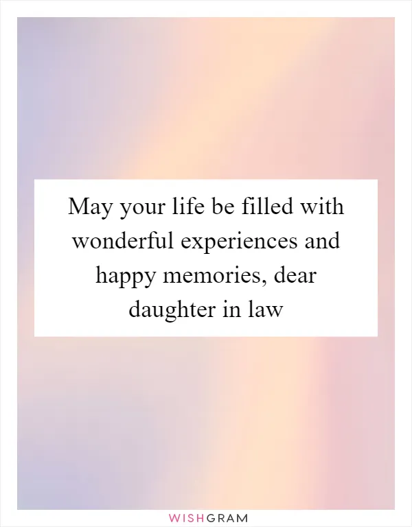 May your life be filled with wonderful experiences and happy memories, dear daughter in law