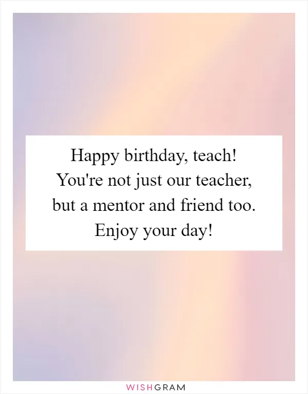 Happy birthday, teach! You're not just our teacher, but a mentor and friend too. Enjoy your day!