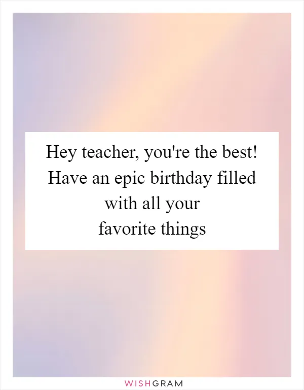 Hey teacher, you're the best! Have an epic birthday filled with all your favorite things