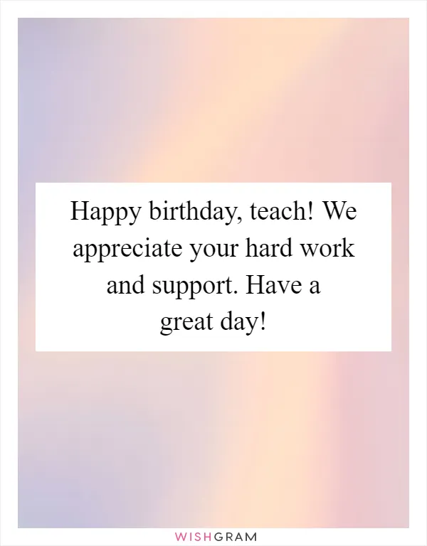 Happy birthday, teach! We appreciate your hard work and support. Have a great day!