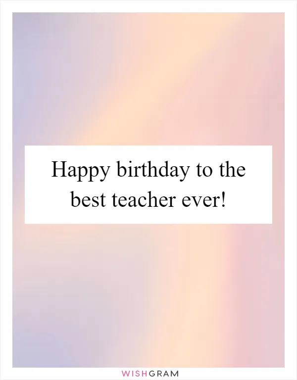 Happy birthday to the best teacher ever!