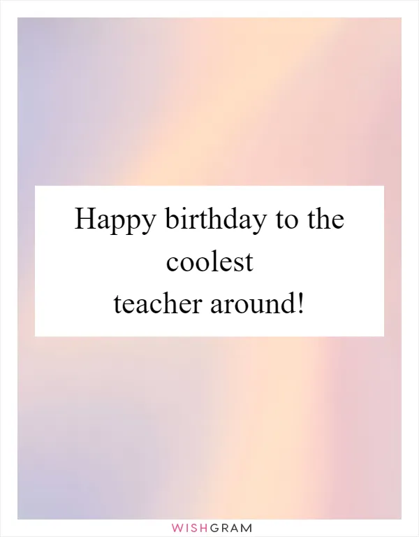 Happy birthday to the coolest teacher around!