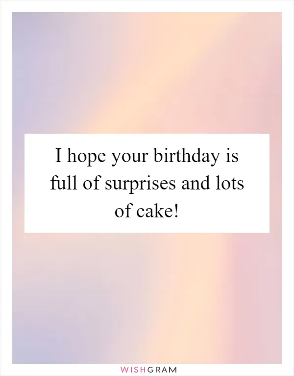 I hope your birthday is full of surprises and lots of cake!