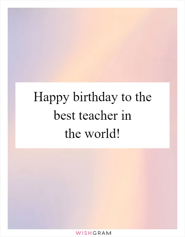 Happy birthday to the best teacher in the world!