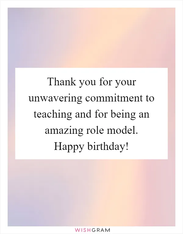 Thank you for your unwavering commitment to teaching and for being an amazing role model. Happy birthday!