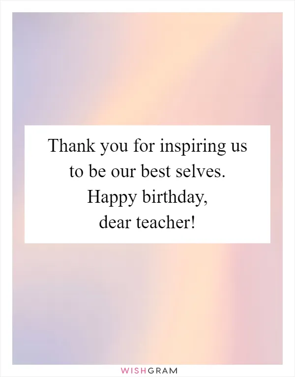 Thank you for inspiring us to be our best selves. Happy birthday, dear teacher!