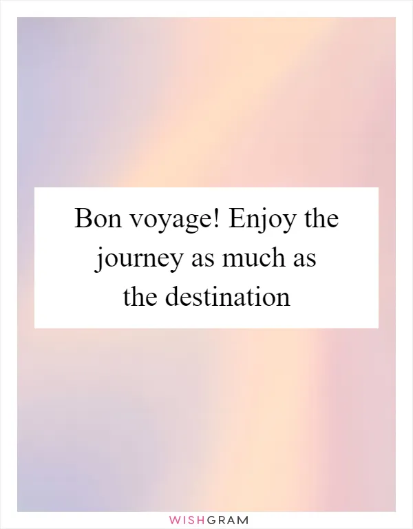 Bon voyage! Enjoy the journey as much as the destination