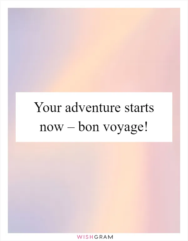 Your adventure starts now – bon voyage!