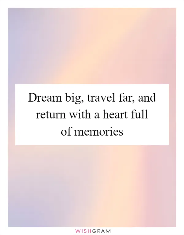 Dream big, travel far, and return with a heart full of memories