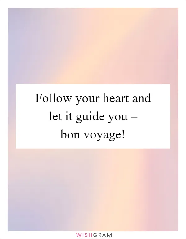 Follow your heart and let it guide you – bon voyage!